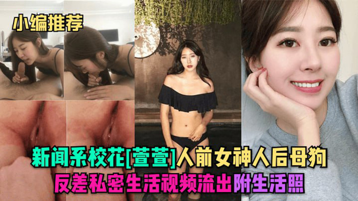 小编推荐】新闻系校花萱萱人前女神人后母狗，反差私密生活视频流出，附生活照